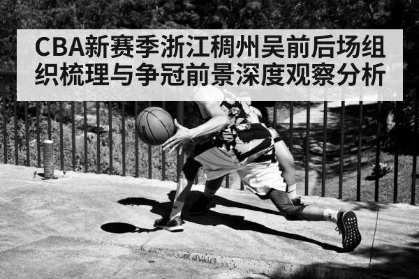 CBA新赛季浙江稠州吴前后场组织梳理与争冠前景深度观察分析