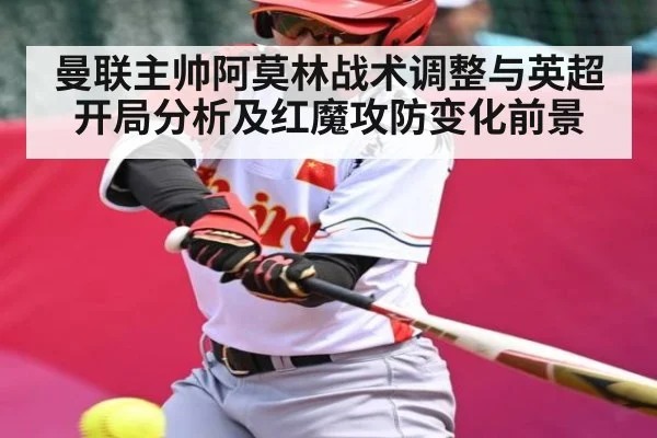 曼联主帅阿莫林战术调整与英超开局分析及红魔攻防变化前景