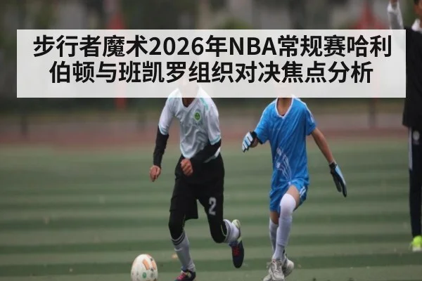 步行者魔术2026年NBA常规赛哈利伯顿与班凯罗组织对决焦点分析