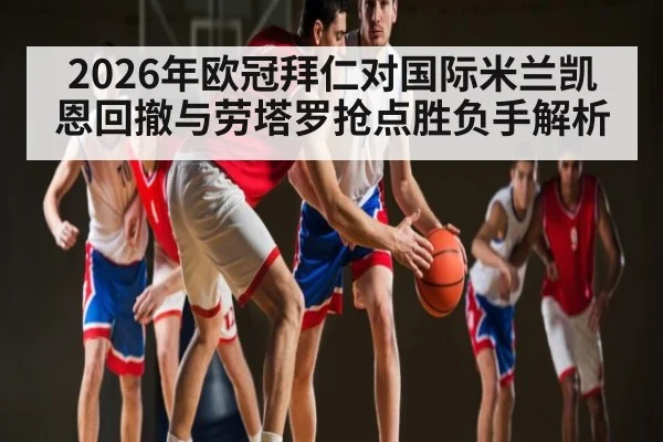 2026年欧冠拜仁对国际米兰凯恩回撤与劳塔罗抢点胜负手解析